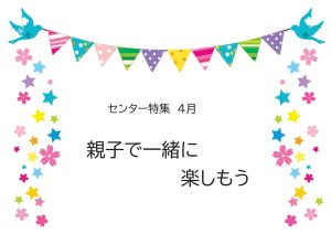 センター特集　親子で一緒に楽しもう