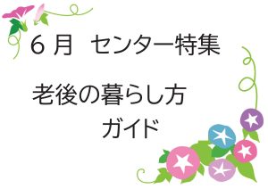 センター特集　老後の暮らし方ガイド